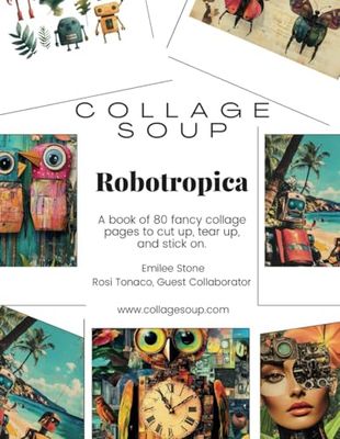 Collage Soup - Robotropica: A Quirky World of Futuristic Foliage and Mechanical Magic: A surreal collage book for journal lovers and mixed media ... a tropical utopia where robots roam free.