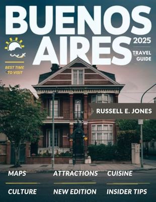 BUENOS AIRES TRAVEL GUIDE 2025: Discover the Unwritten Stories of the City, From the Historic Boulevards to the Colorful Street Art and Local Secrets”