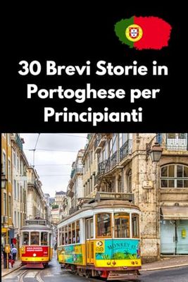 30 Brevi Storie in Portoghese per Principianti: Impara il Portoghese con Facilità, Racconti Coinvolgenti per Arricchire il tuo Vocabolario e Migliorare la Comprensione.
