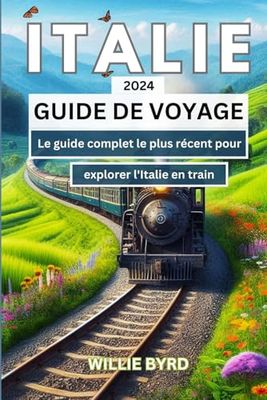 ITALIE GUIDE DE VOYAGE 2024: Le guide complet le plus récent pour explorer l'Italie en train