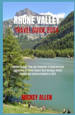 Rhone Valley Travel Guide 2024: Journey through Time and Vineyards: A Comprehensive Exploration of Rhone Valley's Rich Heritage, Scenic Beauty, and Culinary Delights in 2024
