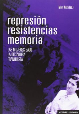 Represión, resistencias, memorias. Las mujeres bajo la dictadura franquista (COMARES HISTORIA)