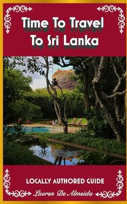 Time To Travel To Sri Lanka©: LOCALLY AUTHORED GUIDE (Time To Travel Series©)