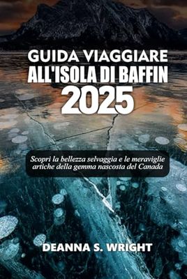 GUIDA VIAGGIARE ALL'ISOLA DI BAFFIN 2025: Scopri la bellezza selvaggia e le meraviglie artiche della gemma nascosta del Canada