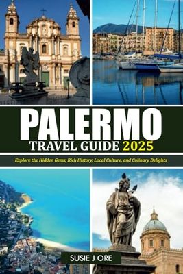 PALERMO TRAVEL GUIDE 2025: Explore the Hidden Gems, Rich History, Local Culture, and Culinary Delights