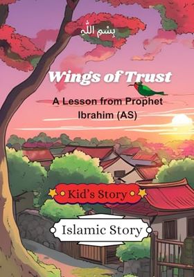 Wings of Trust: A Lesson from Prophet Ibrahim (AS): Kid's Story | Islamic Story | Children Story Book