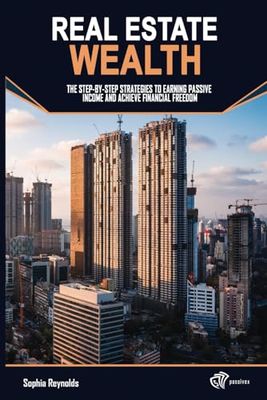 Real Estate Wealth: The Step-by-Step Strategies to Earning Passive Income and Achieve Financial Freedom