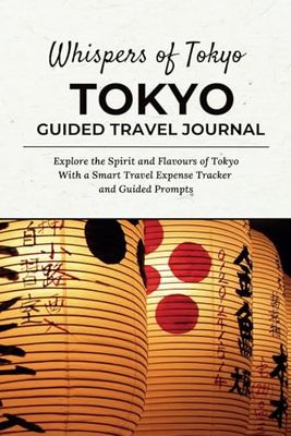 Whispers of Tokyo - TOKYO TRAVEL JOURNAL: Explore the Spirit and Flavours of Tokyo With a Smart Travel Expense Tracker and Guided Prompts