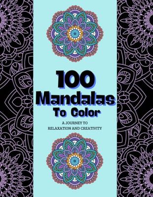 100 Mandalas to Color: A journey to relaxation and creativity