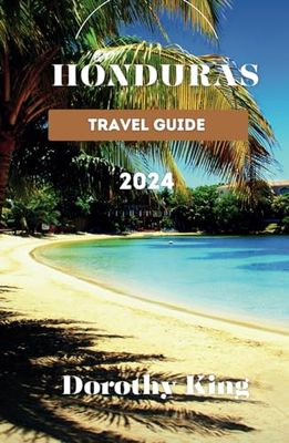 HONDURAS TRAVEL GUIDE 2024: Honduras Unveiled: Your Ultimate Travel Companion for 2024