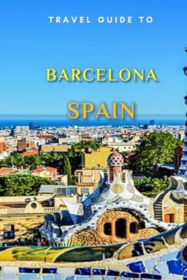 Travel Guide To Barcelona , Spain.: Your Go-To Resource for an Amazing Trip! (Europe Travel Guides)