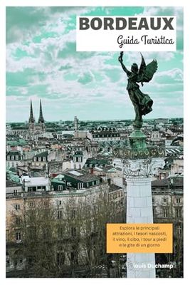 Bordeaux Guida Turistica: Esplora le principali attrazioni, i tesori nascosti, il vino, il cibo, i tour a piedi e le gite di un giorno