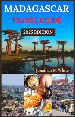 MADAGASCAR TRAVEL GUIDE 2025: Discover the Biodiversity, Magnificent Sceneries, and Diverse Culture of Madagascar: Your Essential Guide to National Parks, Beaches, and Rainforests in 2024