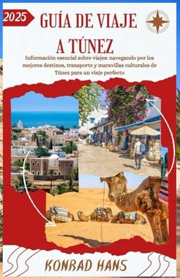 GUÍA DE VIAJE A TÚNEZ 2025: Información esencial sobre viajes: navegando por los mejores destinos, transporte y maravillas culturales de Túnez para un viaje perfecto