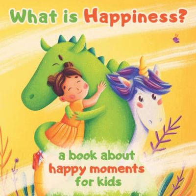 What is happiness? A book about happy moments for kids: A fairy tale for kids about a princess, unicorn, dragon and happiness!