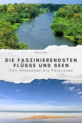 Die faszinierendsten Flüsse und Seen - Das perfekte Geschenk für Männer und Frauen zu Weihnachten und Geburtstag: Von Amazonas bis Peipussee