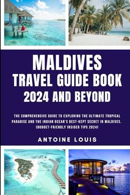 Maldives Travel Guide Book 2024 And Beyond: The Comprehensive Guide to Exploring the Ultimate Tropical Paradise and The Indian Ocean’s Best-Kept Secret in Maldives. (Budget-friendly Insider tips 2024)