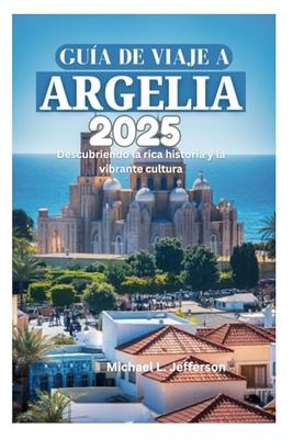 GUÍA DE VIAJE A ARGELIA 2025: Descubriendo la rica historia y la vibrante cultura