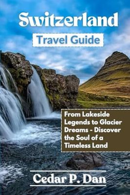 Switzerland Travel Guide: From Lakeside Legends to Glacier Dreams—Discover the Soul of a Timeless Land