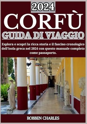 CORFÙ GUIDA DI VIAGGIO 2024: Esplorando le isole greche dal fascino senza tempo: alla scoperta delle esperienze culturali, della ricca storia e delle tradizioni di Corfù nel 2024