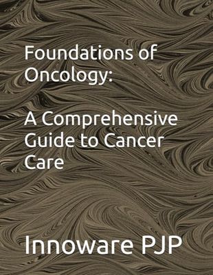 Foundations of Oncology: A Comprehensive Guide to Cancer Care