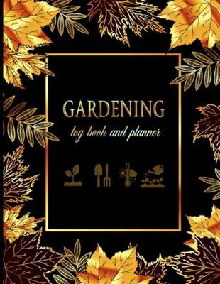 Garden Log Book: Monthly Gardening Organizer Journal To Track Plant Profiles Details and Growing Notes