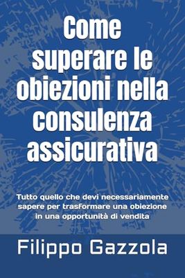 Come superare le obiezioni nella consulenza assicurativa: tutto quello che devi necessariamente sapere per trasformare una obiezione in una opportunità di vendita