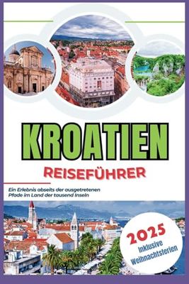 Kroatien Reiseführer 2025: Ein Erlebnis abseits der ausgetretenen Pfade im Land der tausend Inseln