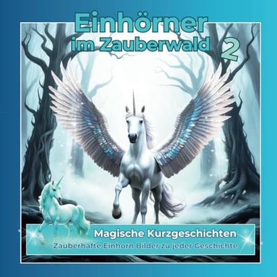 Einhörner im Zauberwald - Magische Kurzgeschichten - Band 2: Neue, phantasiereiche Erzählungen von den Magien und Kräften aus der Welt der Einhörner.