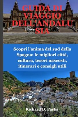 GUIDA DI VIAGGIO DELL'ANDALUSIA: Scopri l'anima del sud della Spagna: le migliori città, cultura, tesori nascosti, itinerari e consigli utili