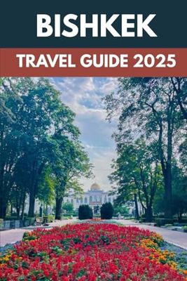 Bishkek Travel Guide 2025: An Insider’s Guide to Kyrgyzstan’s Capital of Culture, Nature & Adventure