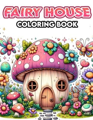 Fairy House Coloring Book: et your imagination soar as you color your way through this delightful book, filled with charming fairy houses that capture the whimsy and magic of enchanted realms