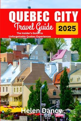 Quebec City Travel Guide 2025: The Insider’s Guide to Unforgettable Quebec Experiences