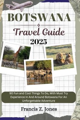 BOTSWANA TRAVEL GUIDE: 90 Fun and Cool Things To Do, With Must Try Experience In And Around Botswana For An Unforgettable Adventure