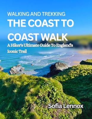 WALKING AND TREKKING THE COAST TO COAST WALK: A Hiker’s Ultimate Guide to England’s Iconic Trail