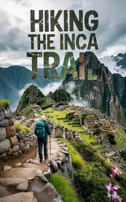 HIKING THE INCA TRAIL: A Step -by- Step Guide
