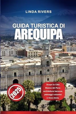 GUIDA TURISTICA DI AREQUIPA 2025: Scopri la Città Bianca del Perù: architettura barocca, paesaggi vulcanici e ricca storia.