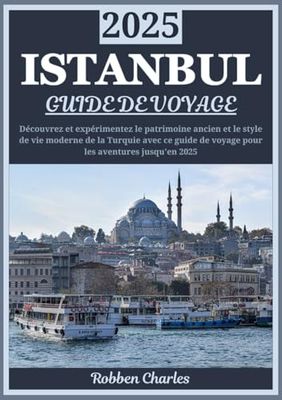 ISTANBUL GUIDE DE VOYAGE 2025: Istanbul dévoilée 2025 : un voyage à la découverte du patrimoine ancien, du style de vie contemporain et de l'hospitalité turque authentique de la ville