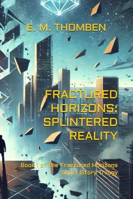 Fractured Horizons: Splintered Reality: Book 1 of the Fractured Horizons Short Story Trilogy