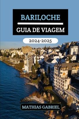 BARILOCHE GUIA DE VIAGEM 2024 - 2025: Sua porta entrada para aventuras inesquecíveis, delícias culturais, destinos imperdíveis e descobertas gastronômicas na Patagônia Argentina
