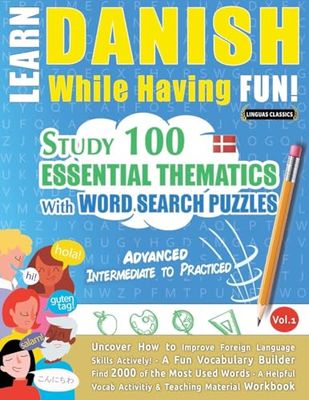 LEARN DANISH WHILE HAVING FUN! - ADVANCED: INTERMEDIATE TO PRACTICED - STUDY 100 ESSENTIAL THEMATICS WITH WORD SEARCH PUZZLES - VOL.1