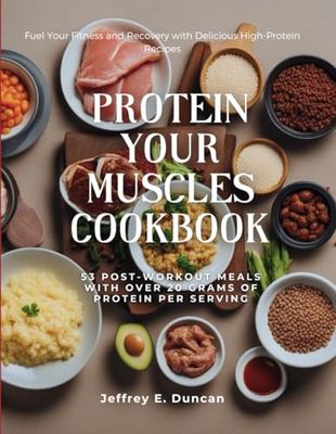 Protein Your Muscles Cookbook: 53 Post-Workout Meals with Over 20 Grams of Protein Per Serving