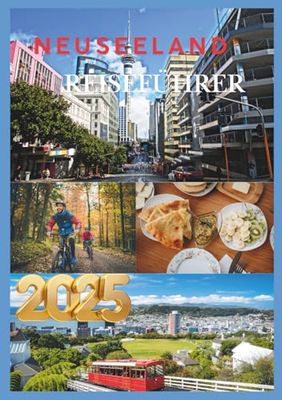 NEUSEELAND REISEFÜHRER 2025: Entdecken Sie das Beste von Neuseeland, von den Wundern der Nordinsel bis zum Nervenkitzel der Südinsel