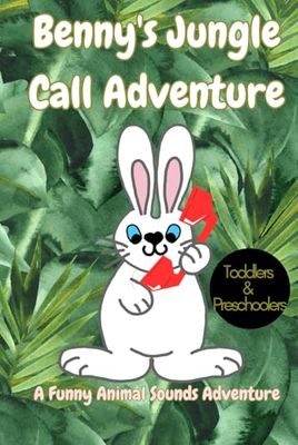 Benny the Bunny's Jungle Call Adventure:: A Funny Animal Sounds Adventure for Toddlers and Preschoolers!, fun children's book, jungle animal sounds, animal lovers, bedtime storybook, children gift