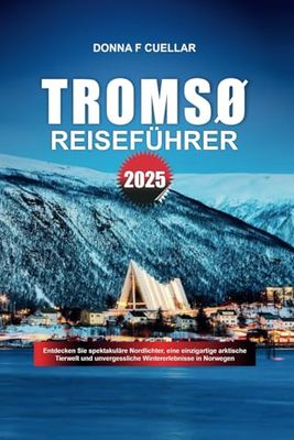 TROMSØ REISEFÜHRER 2025: Entdecken Sie spektakuläre Nordlichter, eine einzigartige arktische Tierwelt und unvergessliche Wintererlebnisse in Norwegen