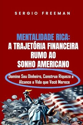 MENTALIDADE RICA: A TRAJETÓRIA FINANCEIRA RUMO AO SONHO AMERICANO: Domine Seu Dinheiro, Construa Riqueza e Alcance a Vida Que Você Merece