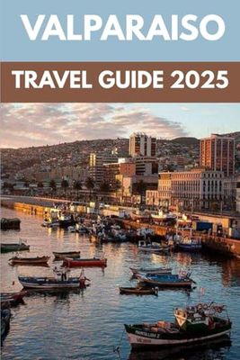 Valparaiso Travel Guide 2025: A Local’s Guide to Chile’s Most Artistic Coastal Escape