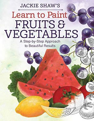 Learn to Paint Fruits and Vegetables: A Step-By-Step Approach to Artistic Designs: A Step-by-Step Approach to Beautiful Results