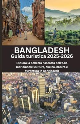 Bangladesh Guida turistica 2025-2026: Esplora la bellezza nascosta dell'Asia meridionale: cultura, cucina, natura e avventura in Bangladesh