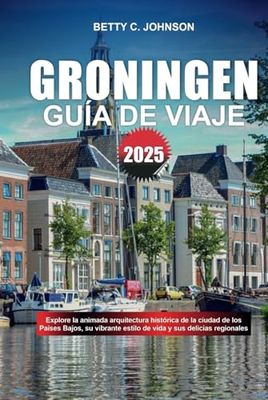 GUÍA DE VIAJE GRONINGEN 2025: Explore la animada arquitectura histórica de la ciudad de los Países Bajos, su vibrante estilo de vida y sus delicias regionales